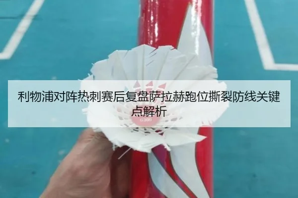 利物浦对阵热刺赛后复盘萨拉赫跑位撕裂防线关键点解析