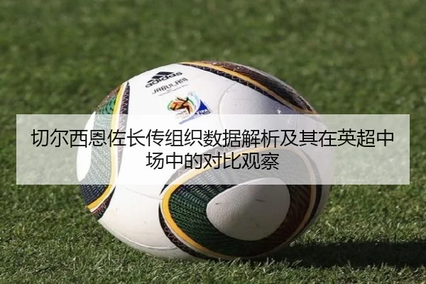 切尔西恩佐长传组织数据解析及其在英超中场中的对比观察