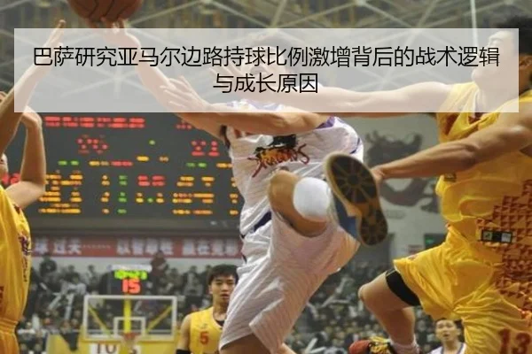 巴萨研究亚马尔边路持球比例激增背后的战术逻辑与成长原因