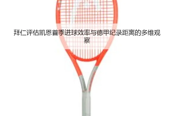拜仁评估凯恩首季进球效率与德甲纪录距离的多维观察
