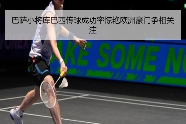 巴萨小将库巴西传球成功率惊艳欧洲豪门争相关注