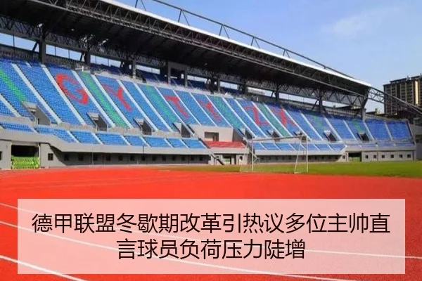 德甲联盟冬歇期改革引热议多位主帅直言球员负荷压力陡增